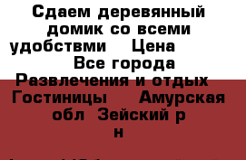 Сдаем деревянный домик со всеми удобствми. › Цена ­ 2 500 - Все города Развлечения и отдых » Гостиницы   . Амурская обл.,Зейский р-н